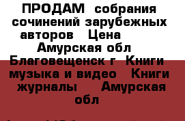 ПРОДАМ: собрания сочинений зарубежных авторов › Цена ­ 100 - Амурская обл., Благовещенск г. Книги, музыка и видео » Книги, журналы   . Амурская обл.